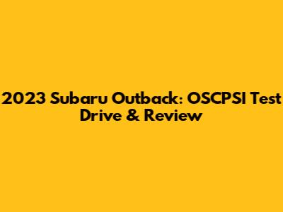 2023 Subaru Outback: OSCPSI Test Drive & Review
