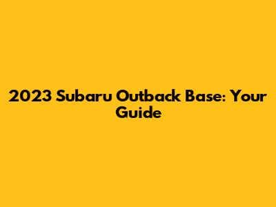 2023 Subaru Outback Base: Your Guide