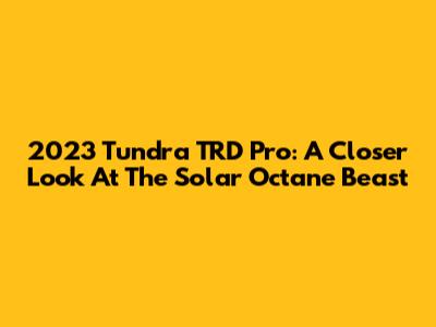 2023 Tundra TRD Pro: A Closer Look At The Solar Octane Beast