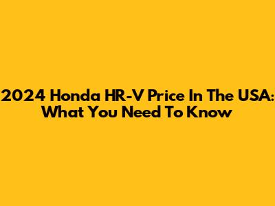 2024 Honda HR-V Price In The USA: What You Need To Know