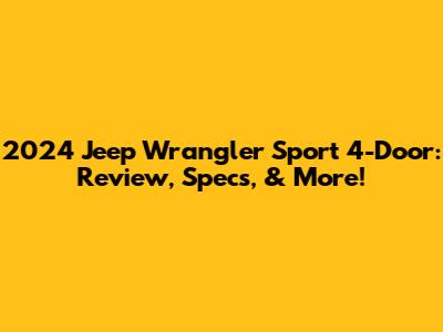 2024 Jeep Wrangler Sport 4-Door: Review, Specs, & More!