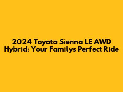 2024 Toyota Sienna LE AWD Hybrid: Your Family's Perfect Ride