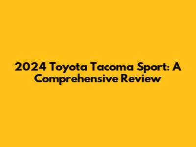 2024 Toyota Tacoma Sport: A Comprehensive Review
