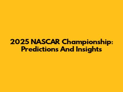 2025 NASCAR Championship: Predictions And Insights