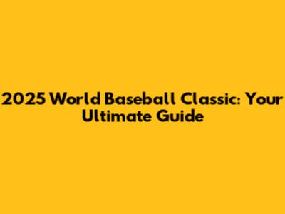 2025 World Baseball Classic: Your Ultimate Guide