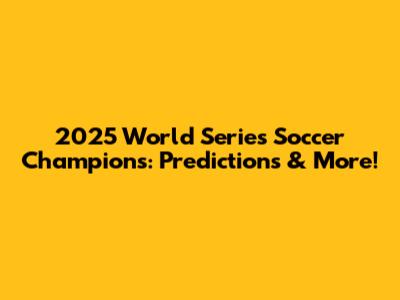 2025 World Series Soccer Champions: Predictions & More!