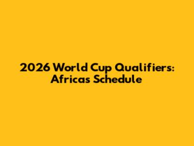2026 World Cup Qualifiers: Africa's Schedule