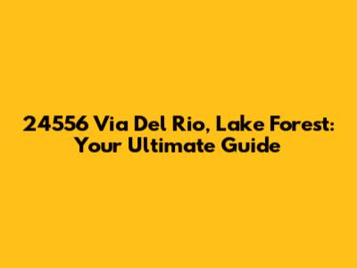 24556 Via Del Rio, Lake Forest: Your Ultimate Guide