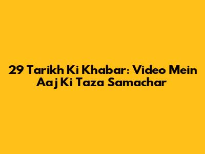 29 Tarikh Ki Khabar: Video Mein Aaj Ki Taza Samachar