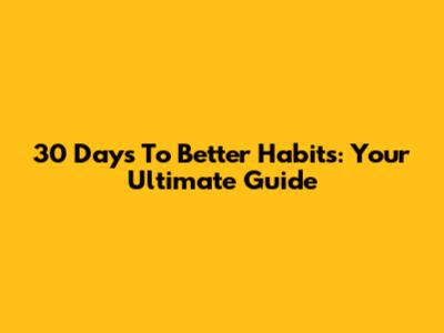 30 Days To Better Habits: Your Ultimate Guide