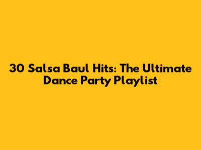 30 Salsa Baul Hits: The Ultimate Dance Party Playlist