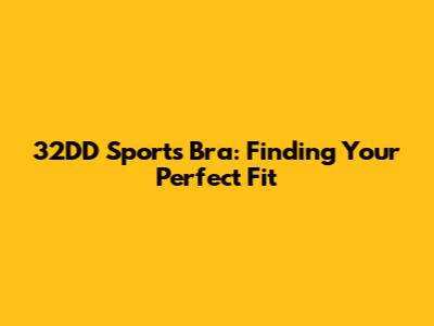 32DD Sports Bra: Finding Your Perfect Fit