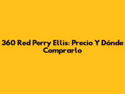 360 Red Perry Ellis: Precio Y Dónde Comprarlo