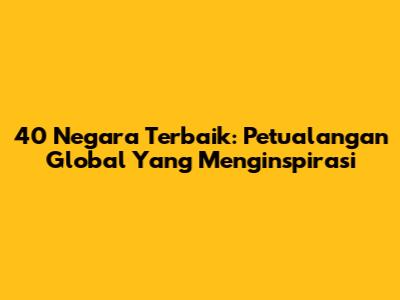 40 Negara Terbaik: Petualangan Global Yang Menginspirasi