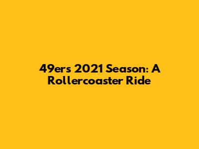 49ers 2021 Season: A Rollercoaster Ride