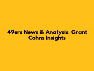 49ers News & Analysis: Grant Cohn's Insights