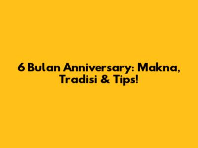 6 Bulan Anniversary: Makna, Tradisi & Tips!