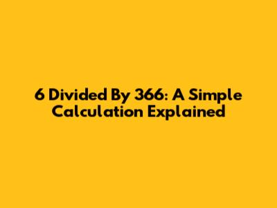 6 Divided By 366: A Simple Calculation Explained