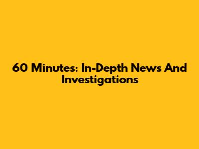 60 Minutes: In-Depth News And Investigations