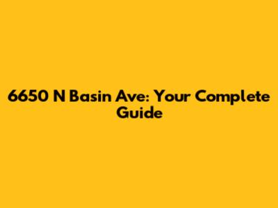 6650 N Basin Ave: Your Complete Guide