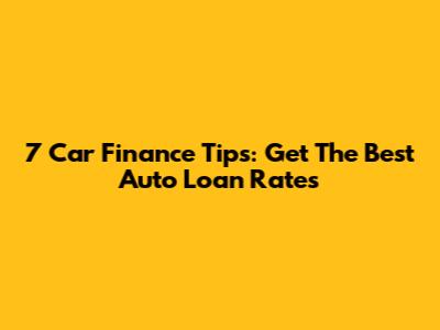 7 Car Finance Tips: Get The Best Auto Loan Rates