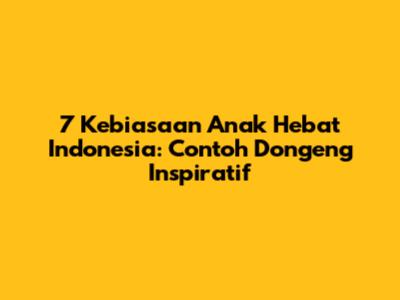 7 Kebiasaan Anak Hebat Indonesia: Contoh Dongeng Inspiratif