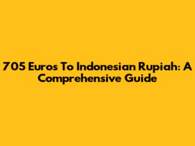 705 Euros To Indonesian Rupiah: A Comprehensive Guide