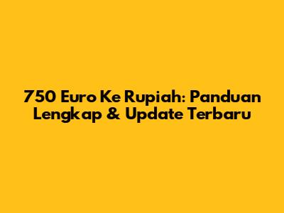 750 Euro Ke Rupiah: Panduan Lengkap & Update Terbaru