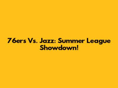 76ers Vs. Jazz: Summer League Showdown!