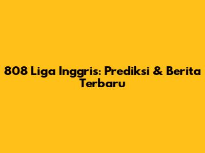 808 Liga Inggris: Prediksi & Berita Terbaru