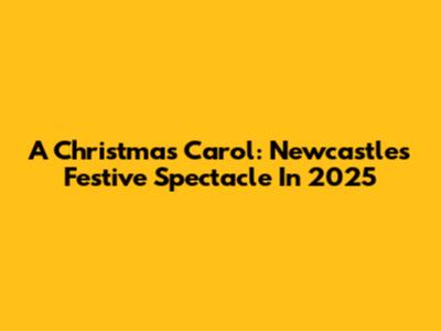 A Christmas Carol: Newcastle's Festive Spectacle In 2025