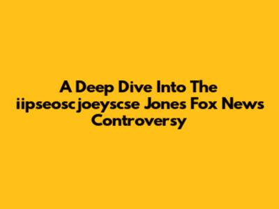 A Deep Dive Into The "iipseoscjoeyscse Jones" Fox News Controversy