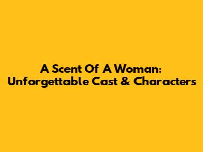 A Scent Of A Woman: Unforgettable Cast & Characters