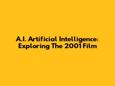 A.I. Artificial Intelligence: Exploring The 2001 Film