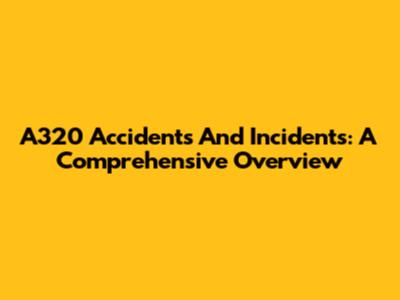 A320 Accidents And Incidents: A Comprehensive Overview