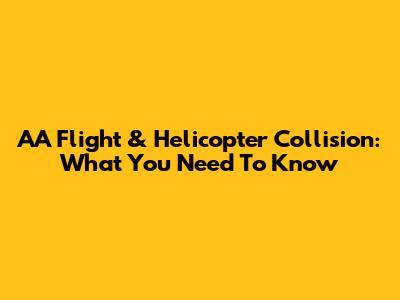 AA Flight & Helicopter Collision: What You Need To Know