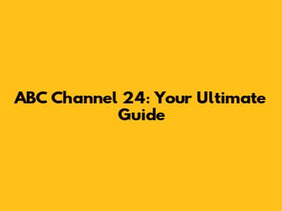 ABC Channel 24: Your Ultimate Guide