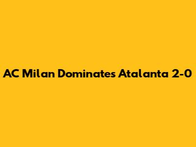 AC Milan Dominates Atalanta 2-0