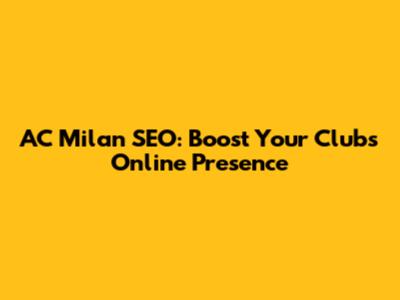 AC Milan SEO: Boost Your Club's Online Presence