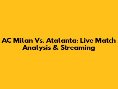 AC Milan Vs. Atalanta: Live Match Analysis & Streaming