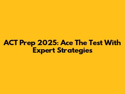 ACT Prep 2025: Ace The Test With Expert Strategies