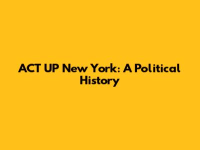 ACT UP New York: A Political History
