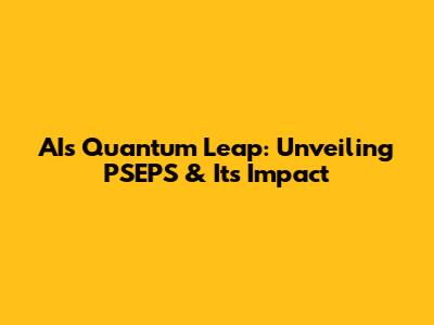 AI's Quantum Leap: Unveiling PSEPS & Its Impact