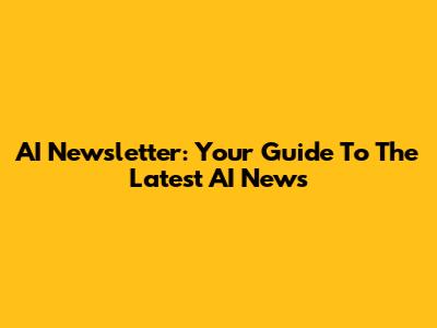 AI Newsletter: Your Guide To The Latest AI News