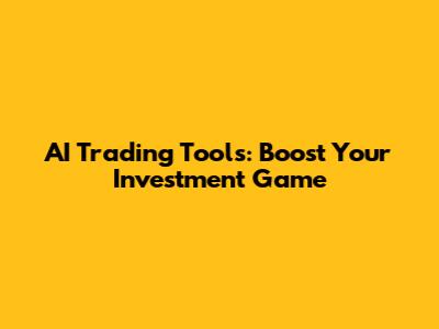 AI Trading Tools: Boost Your Investment Game
