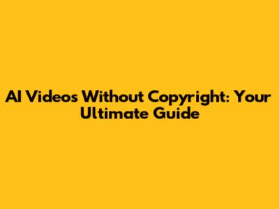 AI Videos Without Copyright: Your Ultimate Guide