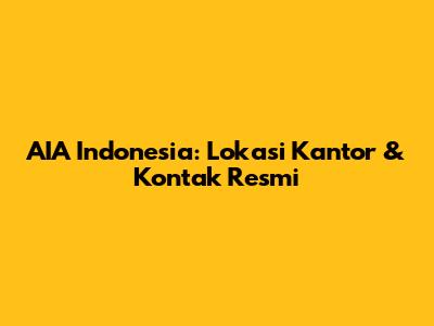 AIA Indonesia: Lokasi Kantor & Kontak Resmi