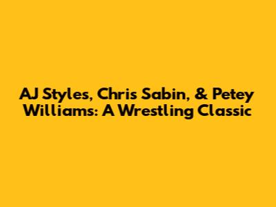 AJ Styles, Chris Sabin, & Petey Williams: A Wrestling Classic