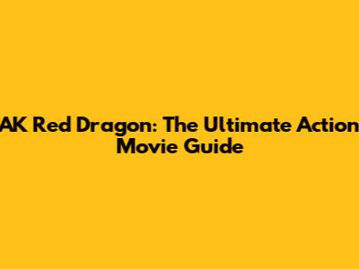 AK Red Dragon: The Ultimate Action Movie Guide