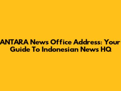 ANTARA News Office Address: Your Guide To Indonesian News HQ